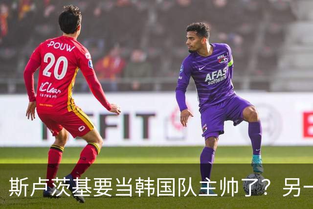 斯卢茨基要当韩国队主帅了？另一位申花老熟人也是候选人